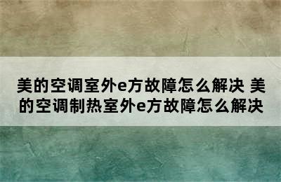 美的空调室外e方故障怎么解决 美的空调制热室外e方故障怎么解决